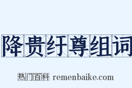 降贵纡尊组词是什么意思的图片
